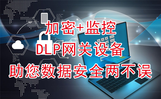 加密軟件：加密+監控，DLP網關設備助您數據安全兩不誤